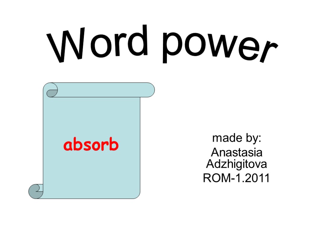 made by: Anastasia Adzhigitova ROM-1.2011 Word power absorb